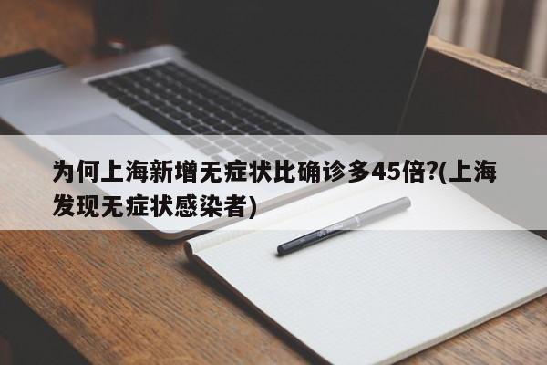 为何上海新增无症状比确诊多45倍?(上海发现无症状感染者)