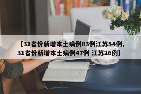 【31省份新增本土病例83例江苏54例,31省份新增本土病例47例 江苏26例】