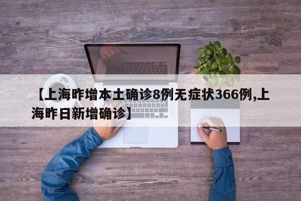 【上海昨增本土确诊8例无症状366例,上海昨日新增确诊】
