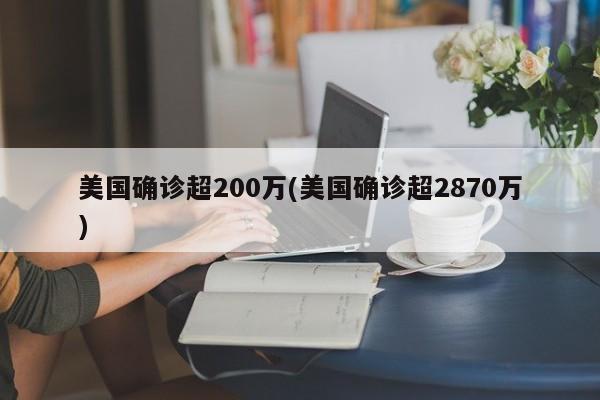 美国确诊超200万(美国确诊超2870万)