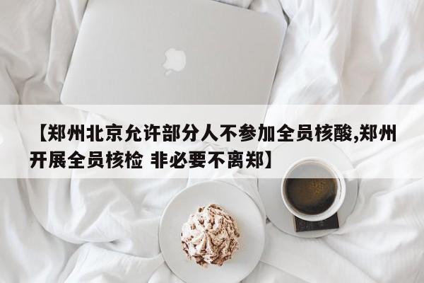 【郑州北京允许部分人不参加全员核酸,郑州开展全员核检 非必要不离郑】