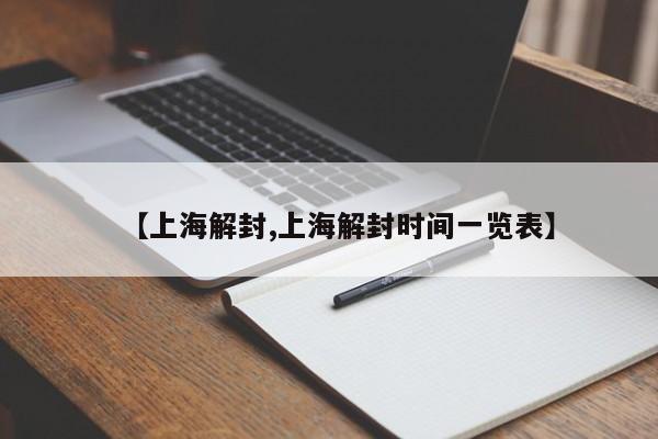 【上海解封,上海解封时间一览表】