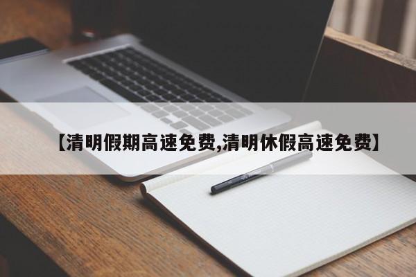 【清明假期高速免费,清明休假高速免费】