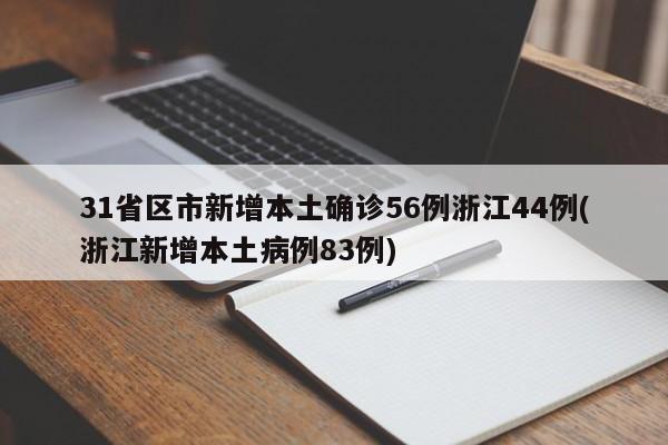 31省区市新增本土确诊56例浙江44例(浙江新增本土病例83例)
