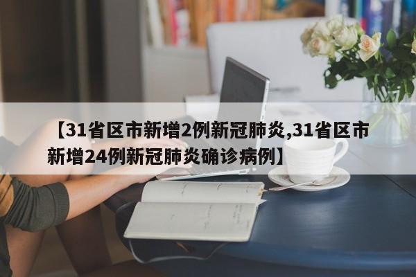 【31省区市新增2例新冠肺炎,31省区市新增24例新冠肺炎确诊病例】