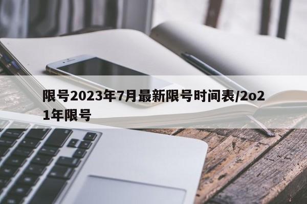 限号2023年7月最新限号时间表/2o21年限号