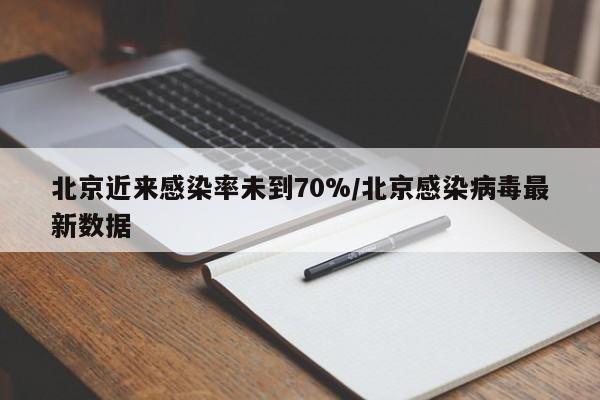 北京近来感染率未到70%/北京感染病毒最新数据