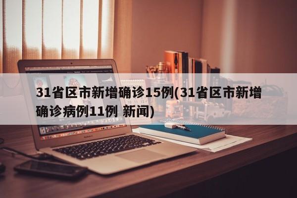 31省区市新增确诊15例(31省区市新增确诊病例11例 新闻)