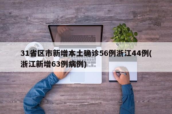 31省区市新增本土确诊56例浙江44例(浙江新增63例病例)