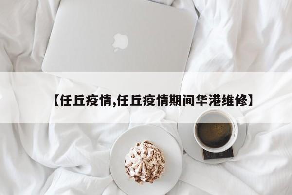 【任丘疫情,任丘疫情期间华港维修】
