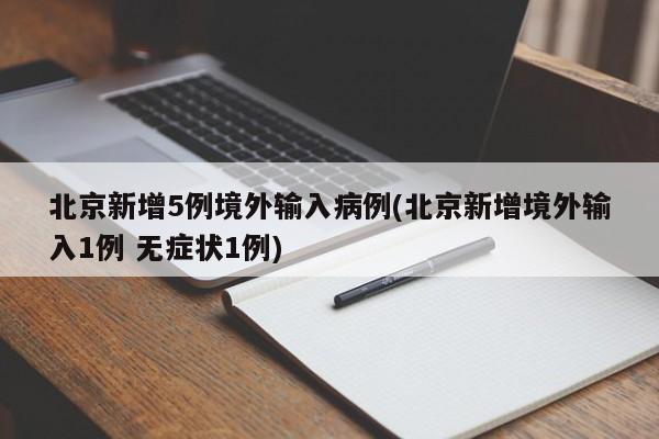 北京新增5例境外输入病例(北京新增境外输入1例 无症状1例)