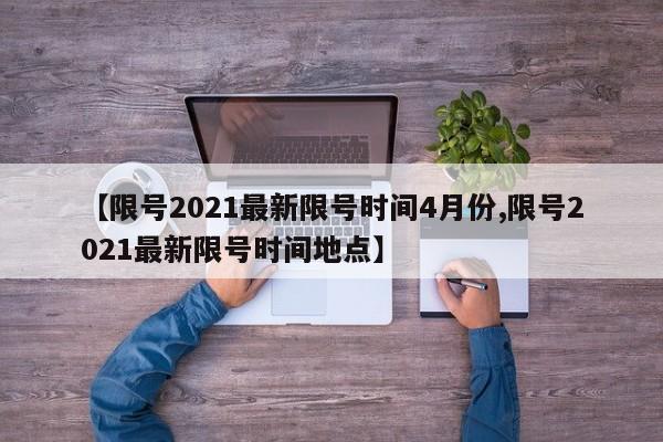 【限号2021最新限号时间4月份,限号2021最新限号时间地点】