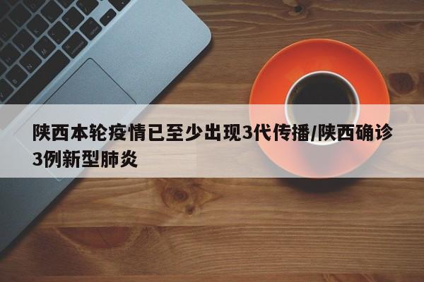 陕西本轮疫情已至少出现3代传播/陕西确诊3例新型肺炎