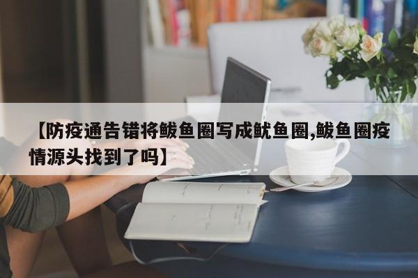 【防疫通告错将鲅鱼圈写成鱿鱼圈,鲅鱼圈疫情源头找到了吗】