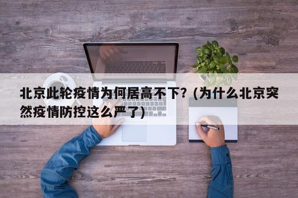 北京此轮疫情为何居高不下？(为什么北京突然疫情防控这么严了)