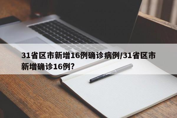 31省区市新增16例确诊病例/31省区市新增确诊16例?