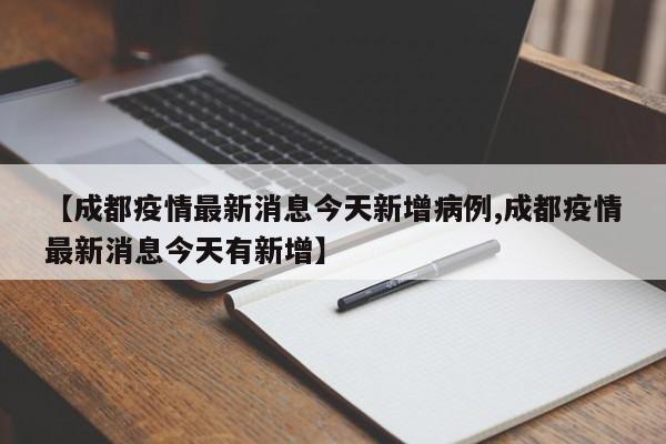 【成都疫情最新消息今天新增病例,成都疫情最新消息今天有新增】