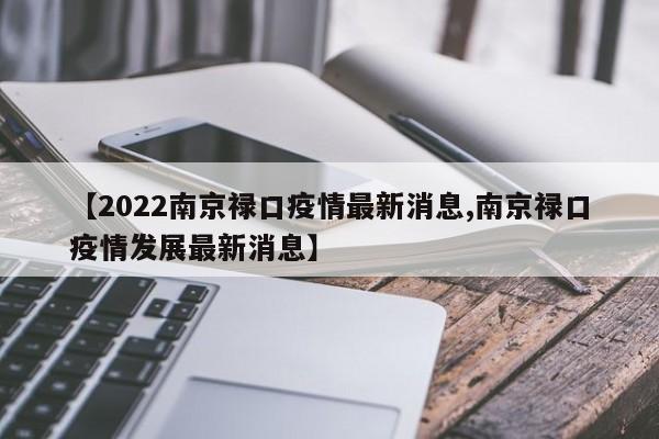 【2022南京禄口疫情最新消息,南京禄口疫情发展最新消息】