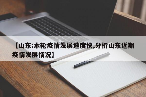 【山东:本轮疫情发展速度快,分析山东近期疫情发展情况】