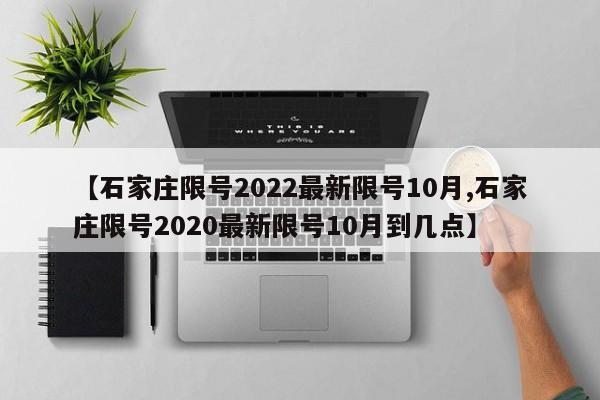 【石家庄限号2022最新限号10月,石家庄限号2020最新限号10月到几点】