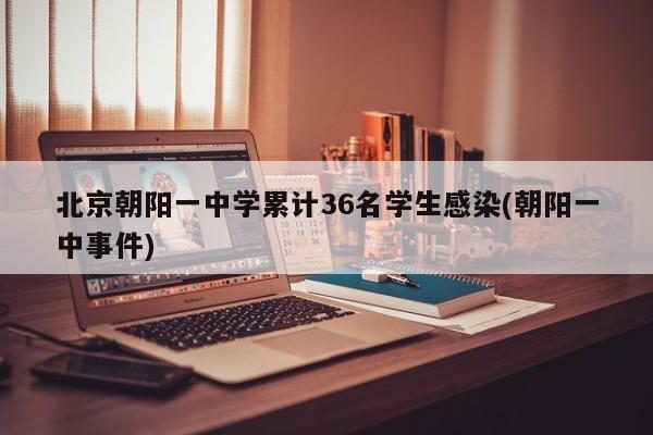 北京朝阳一中学累计36名学生感染(朝阳一中事件)