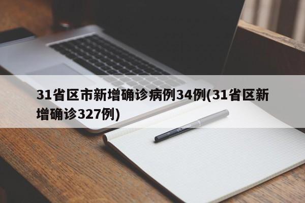 31省区市新增确诊病例34例(31省区新增确诊327例)