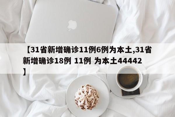 【31省新增确诊11例6例为本土,31省新增确诊18例 11例 为本土44442】