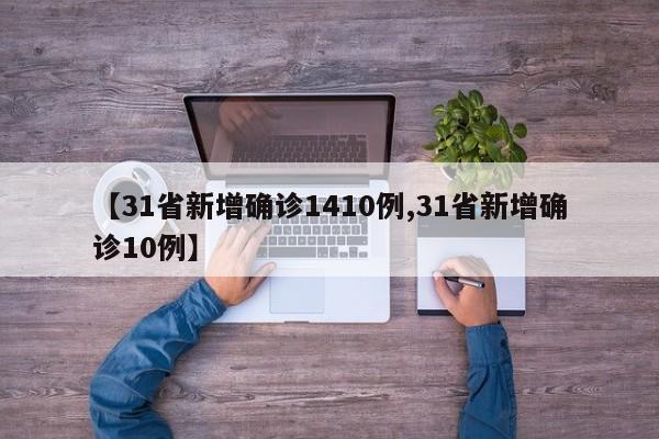 【31省新增确诊1410例,31省新增确诊10例】