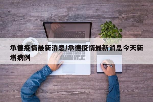 承德疫情最新消息/承德疫情最新消息今天新增病例