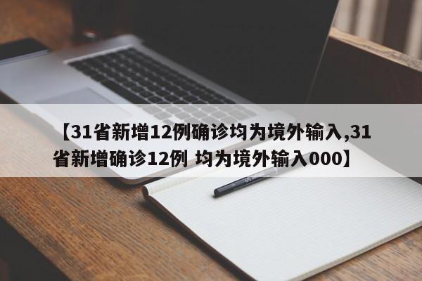 【31省新增12例确诊均为境外输入,31省新增确诊12例 均为境外输入000】