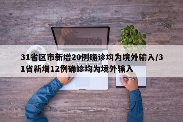 31省区市新增20例确诊均为境外输入/31省新增12例确诊均为境外输入