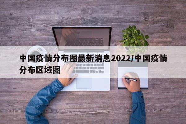 中国疫情分布图最新消息2022/中国疫情分布区域图