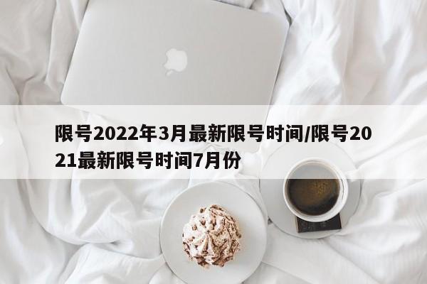 限号2022年3月最新限号时间/限号2021最新限号时间7月份