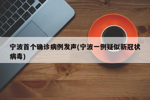 宁波首个确诊病例发声(宁波一例疑似新冠状病毒)