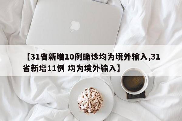 【31省新增10例确诊均为境外输入,31省新增11例 均为境外输入】