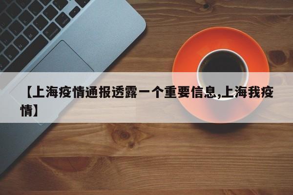 【上海疫情通报透露一个重要信息,上海我疫情】