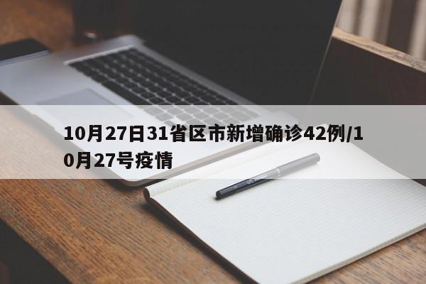 10月27日31省区市新增确诊42例/10月27号疫情