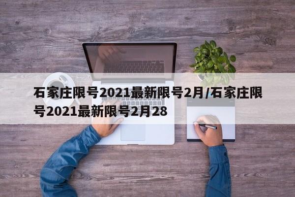 石家庄限号2021最新限号2月/石家庄限号2021最新限号2月28