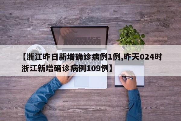 【浙江昨日新增确诊病例1例,昨天024时 浙江新增确诊病例109例】