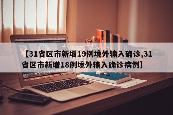 【31省区市新增19例境外输入确诊,31省区市新增18例境外输入确诊病例】