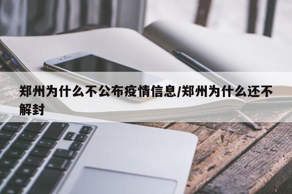 郑州为什么不公布疫情信息/郑州为什么还不解封