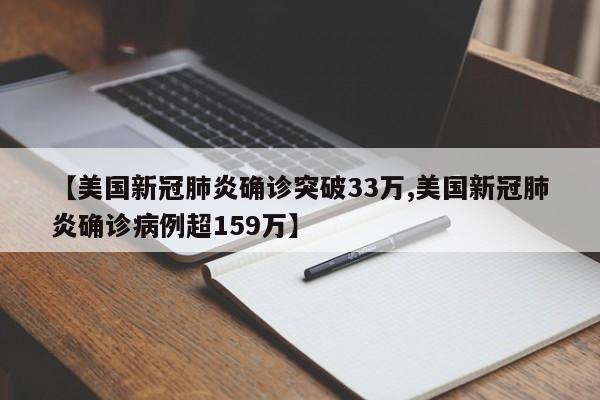 【美国新冠肺炎确诊突破33万,美国新冠肺炎确诊病例超159万】