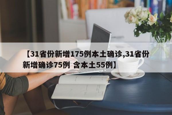 【31省份新增175例本土确诊,31省份新增确诊75例 含本土55例】