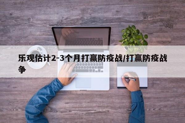 乐观估计2-3个月打赢防疫战/打赢防疫战争