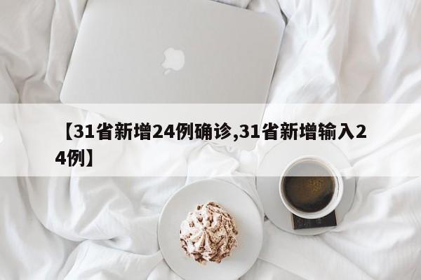 【31省新增24例确诊,31省新增输入24例】