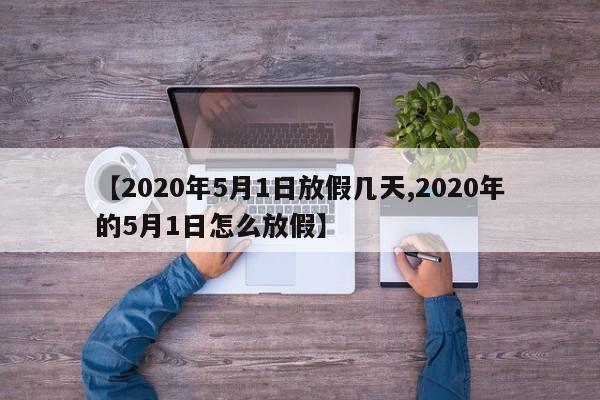 【2020年5月1日放假几天,2020年的5月1日怎么放假】