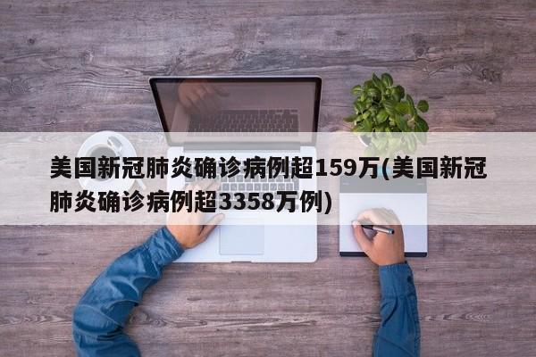 美国新冠肺炎确诊病例超159万(美国新冠肺炎确诊病例超3358万例)