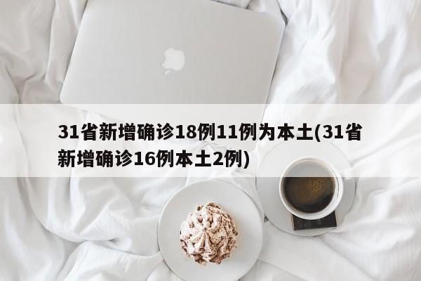 31省新增确诊18例11例为本土(31省新增确诊16例本土2例)