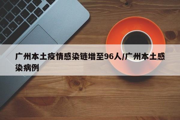 广州本土疫情感染链增至96人/广州本土感染病例