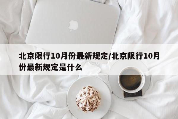 北京限行10月份最新规定/北京限行10月份最新规定是什么